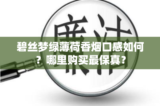 碧丝梦绿薄荷香烟口感如何？哪里购买最保真？